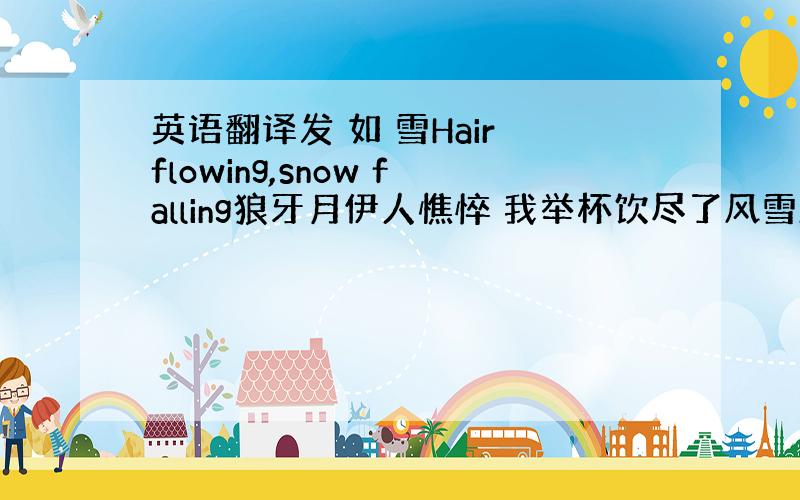 英语翻译发 如 雪Hair flowing,snow falling狼牙月伊人憔悴 我举杯饮尽了风雪A crescent