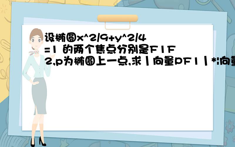 设椭圆x^2/9+y^2/4=1 的两个焦点分别是F1F2,p为椭圆上一点,求丨向量PF1丨*|向量PF2|的最大值