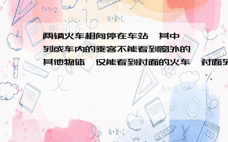 两辆火车相向停在车站,其中一列或车内的乘客不能看到窗外的其他物体,仅能看到对面的火车,对面列车运动,