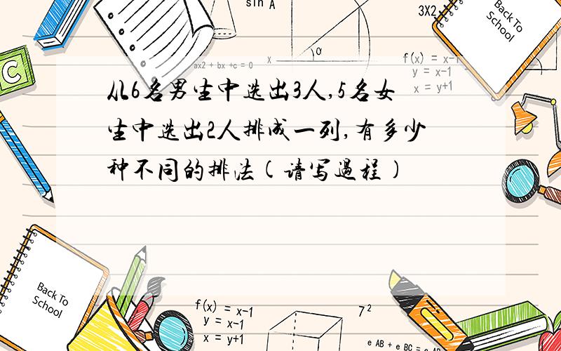 从6名男生中选出3人,5名女生中选出2人排成一列,有多少种不同的排法(请写过程)