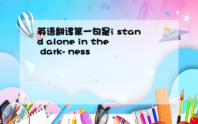 英语翻译第一句是i stand alone in the dark- ness