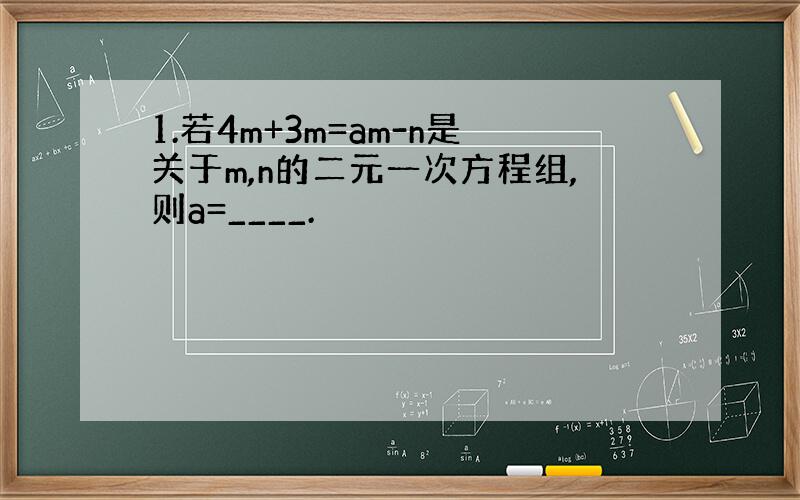 1.若4m+3m=am-n是关于m,n的二元一次方程组,则a=____.