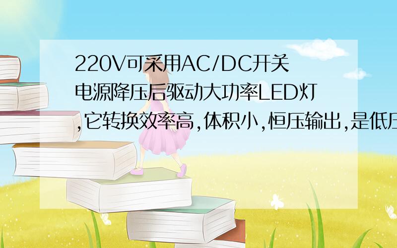 220V可采用AC/DC开关电源降压后驱动大功率LED灯,它转换效率高,体积小,恒压输出,是低压驱动大功率LED灯