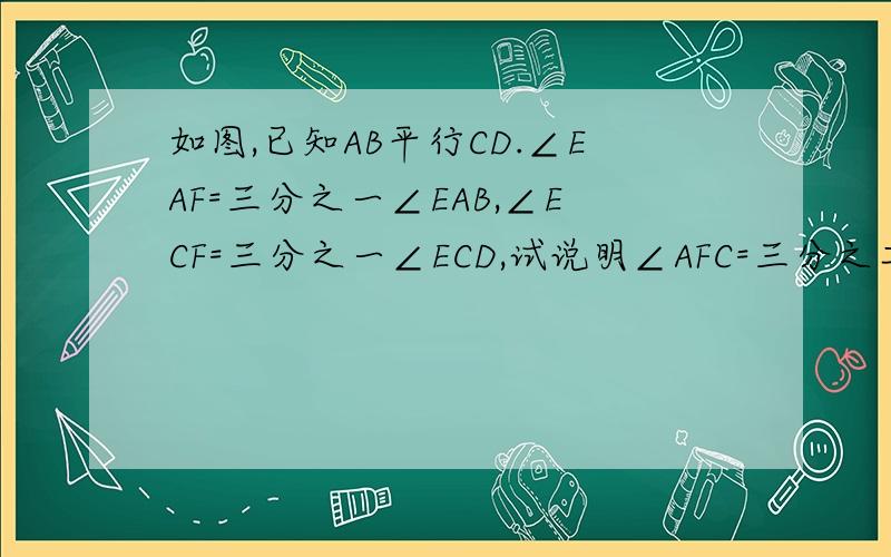 如图,已知AB平行CD.∠EAF=三分之一∠EAB,∠ECF=三分之一∠ECD,试说明∠AFC=三分之二∠AEC