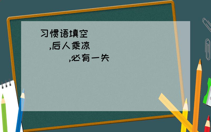 习惯语填空__________,后人乘凉 __________,必有一失 __________,后门进虎________