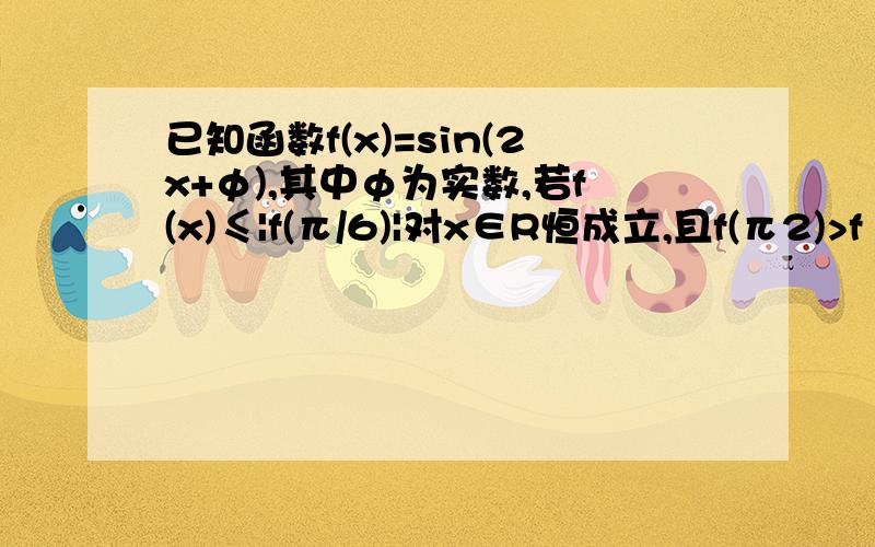 已知函数f(x)=sin(2x+φ),其中φ为实数,若f(x)≤|f(π/6)|对x∈R恒成立,且f(π2)>f