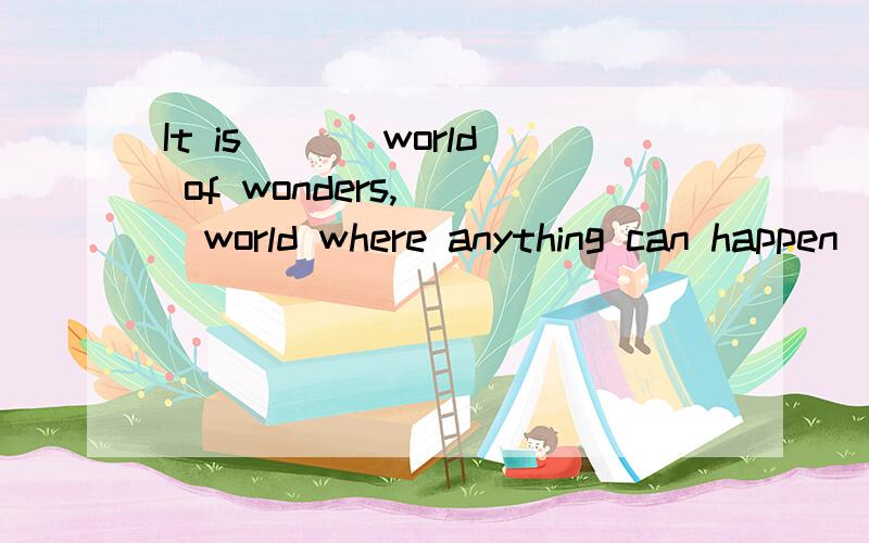 It is ___world of wonders,___world where anything can happen