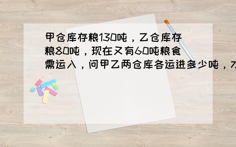 甲仓库存粮130吨，乙仓库存粮80吨，现在又有60吨粮食需运入，问甲乙两仓库各运进多少吨，才能使甲仓的粮食为乙仓的2倍？