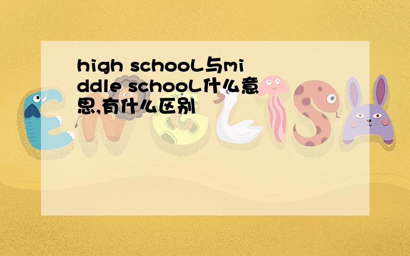 high schooL与middle schooL什么意思,有什么区别