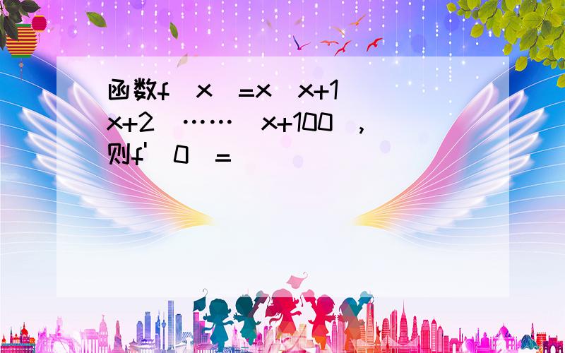 函数f(x)=x(x+1)(x+2)……(x+100),则f'(0)=