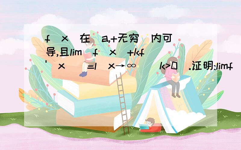 f(x)在[a,+无穷)内可导,且lim[f(x)+kf'(x)]=l(x→∞)(k>0).证明:limf(x)=l,l