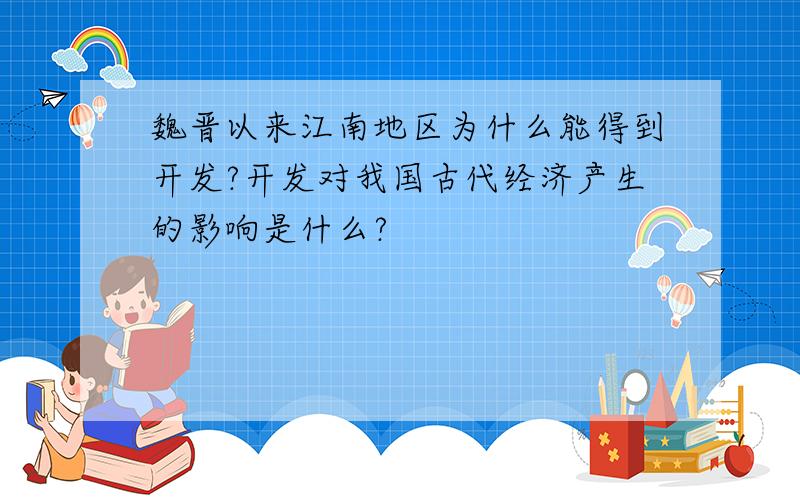 魏晋以来江南地区为什么能得到开发?开发对我国古代经济产生的影响是什么?