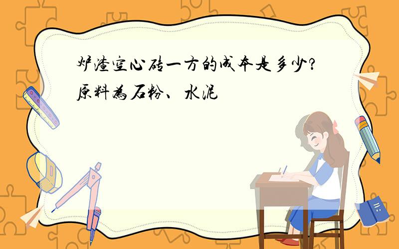 炉渣空心砖一方的成本是多少?原料为石粉、水泥