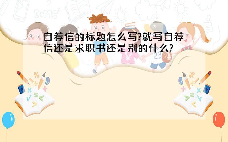 自荐信的标题怎么写?就写自荐信还是求职书还是别的什么?