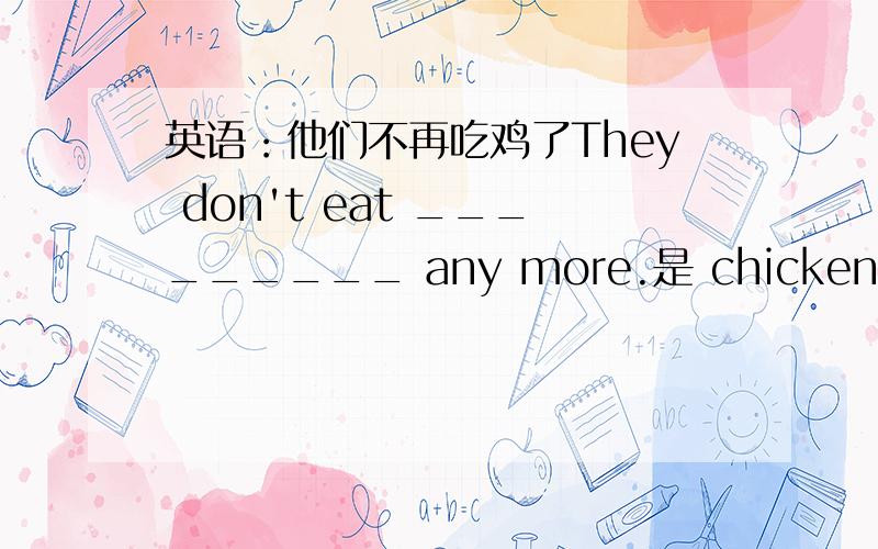 英语：他们不再吃鸡了They don't eat _________ any more.是 chicken 还是 chi