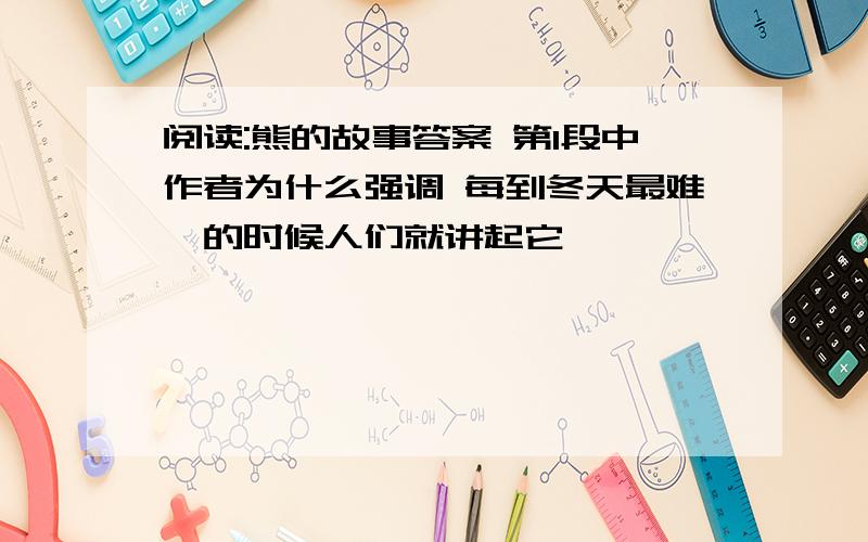 阅读:熊的故事答案 第1段中作者为什么强调 每到冬天最难捱的时候人们就讲起它