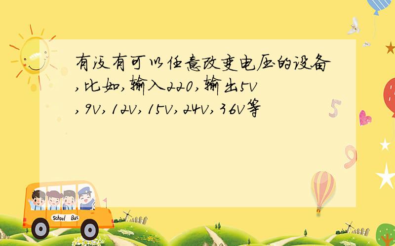 有没有可以任意改变电压的设备,比如,输入220,输出5v,9v,12v,15v,24v,36v等