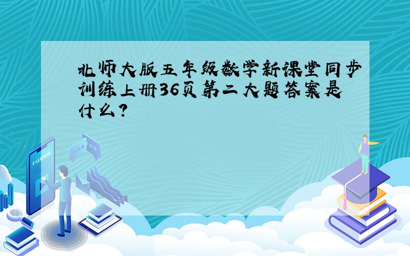 北师大版五年级数学新课堂同步训练上册36页第二大题答案是什么?