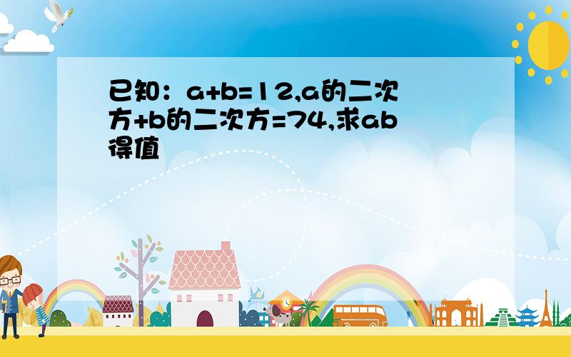 已知：a+b=12,a的二次方+b的二次方=74,求ab得值