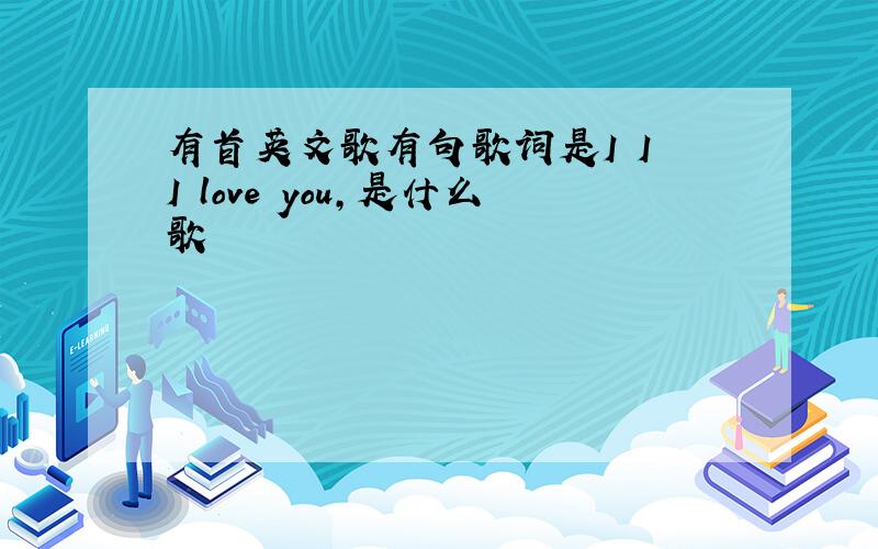 有首英文歌有句歌词是I I I love you,是什么歌