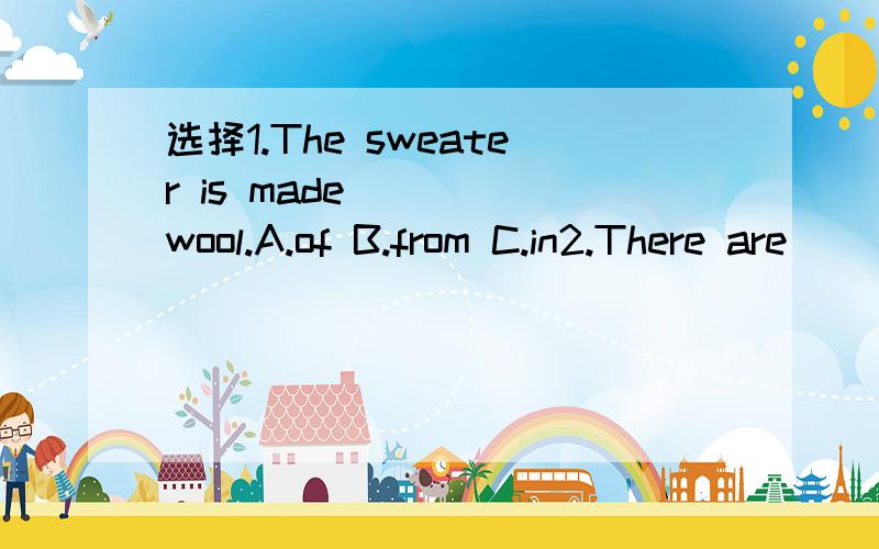 选择1.The sweater is made ＿＿＿ wool.A.of B.from C.in2.There are