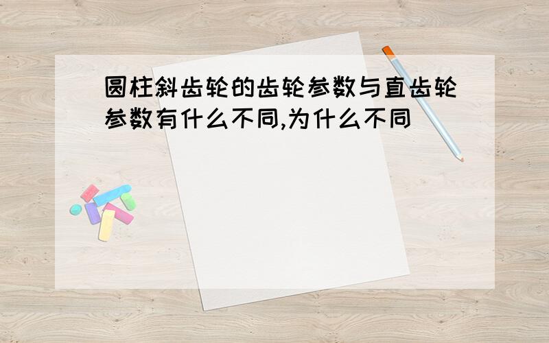 圆柱斜齿轮的齿轮参数与直齿轮参数有什么不同,为什么不同