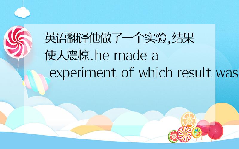 英语翻译他做了一个实验,结果使人震惊.he made a experiment of which result was