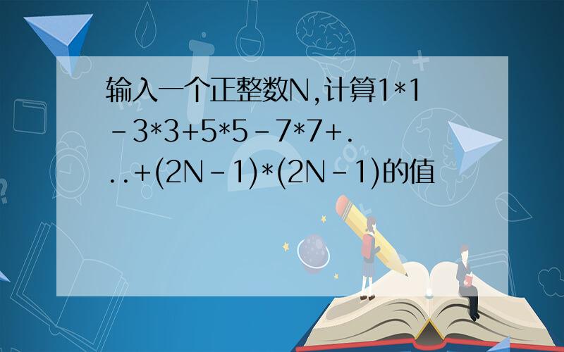 输入一个正整数N,计算1*1-3*3+5*5-7*7+...+(2N-1)*(2N-1)的值