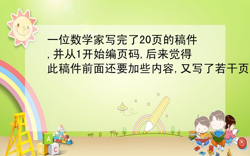 一位数学家写完了20页的稿件,并从1开始编页码,后来觉得此稿件前面还要加些内容,又写了若干页放在原稿件前面.为了避免逐一