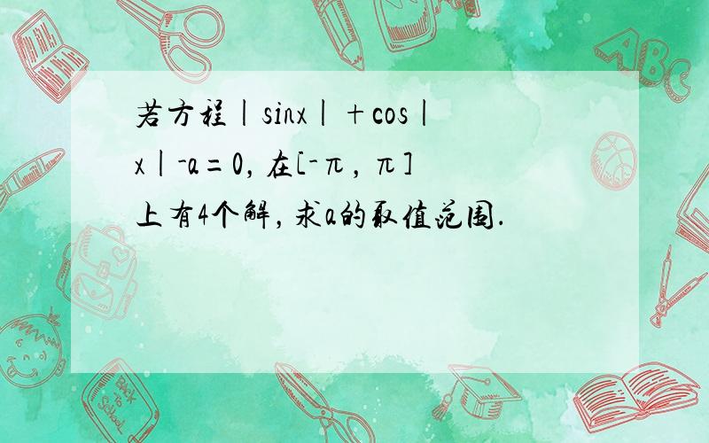 若方程|sinx|+cos|x|-a=0，在[-π，π]上有4个解，求a的取值范围．