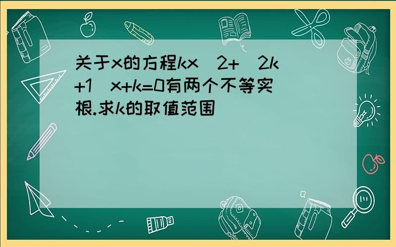 关于x的方程kx^2+(2k+1)x+k=0有两个不等实根.求k的取值范围