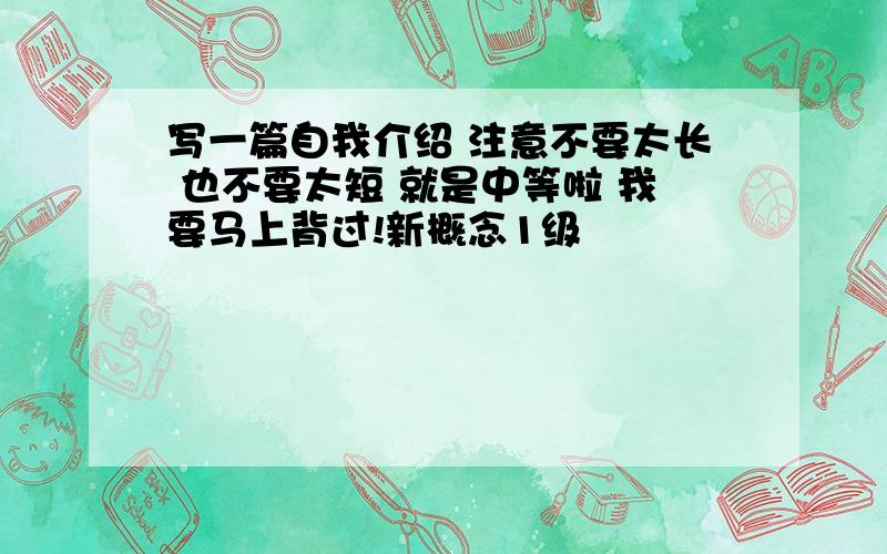 写一篇自我介绍 注意不要太长 也不要太短 就是中等啦 我要马上背过!新概念1级