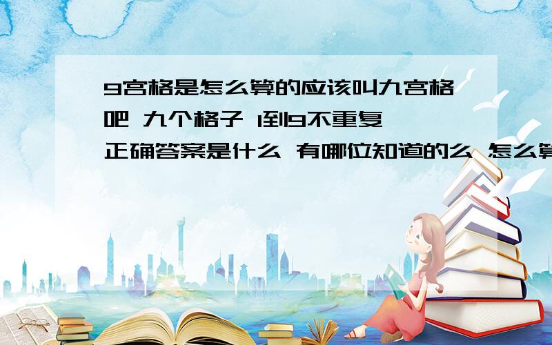 9宫格是怎么算的应该叫九宫格吧 九个格子 1到9不重复 正确答案是什么 有哪位知道的么 怎么算的 无论横竖想加减乘除都得