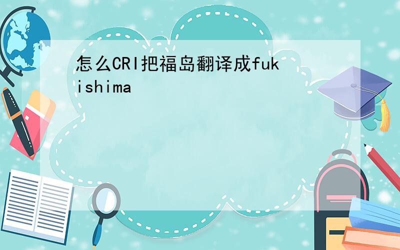 怎么CRI把福岛翻译成fukishima