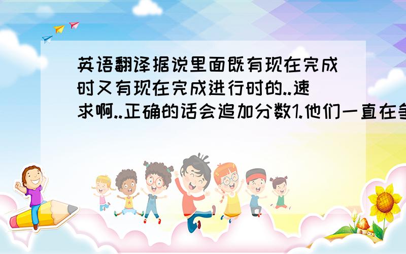 英语翻译据说里面既有现在完成时又有现在完成进行时的..速求啊..正确的话会追加分数1.他们一直在争吵.2.他自从来美国后