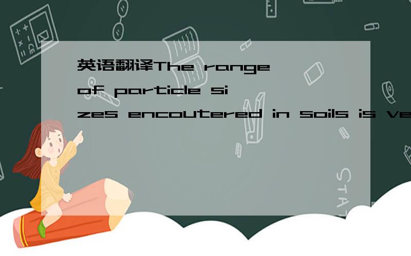 英语翻译The range of particle sizes encoutered in soils is very