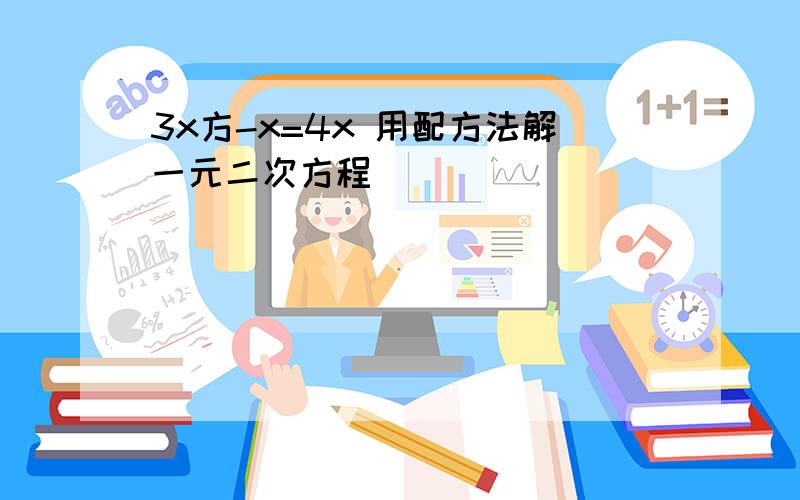 3x方-x=4x 用配方法解一元二次方程