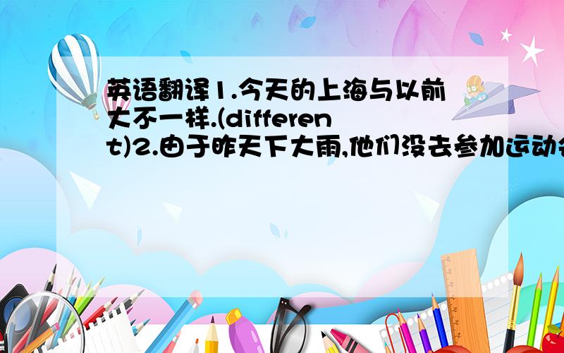 英语翻译1.今天的上海与以前大不一样.(different)2.由于昨天下大雨,他们没去参加运动会.（on accoun