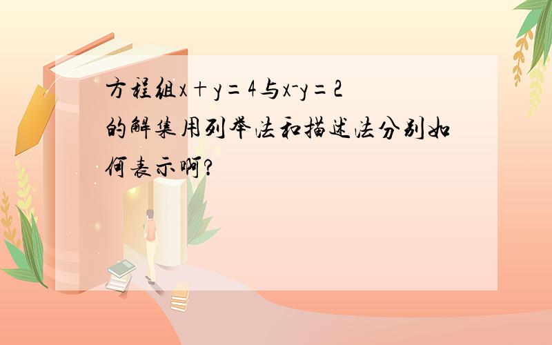 方程组x+y=4与x-y=2的解集用列举法和描述法分别如何表示啊?