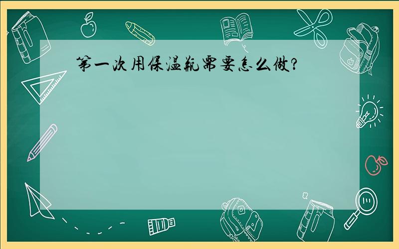 第一次用保温瓶需要怎么做?