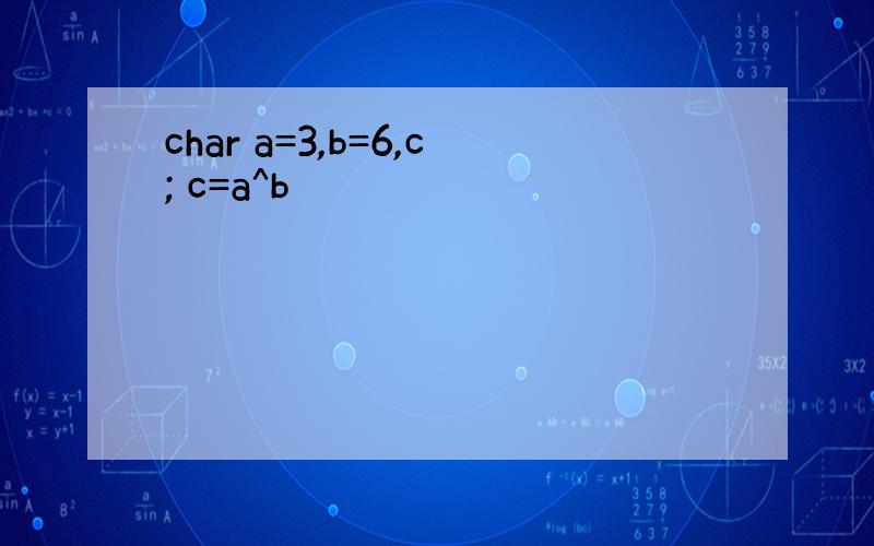 char a=3,b=6,c; c=a^b