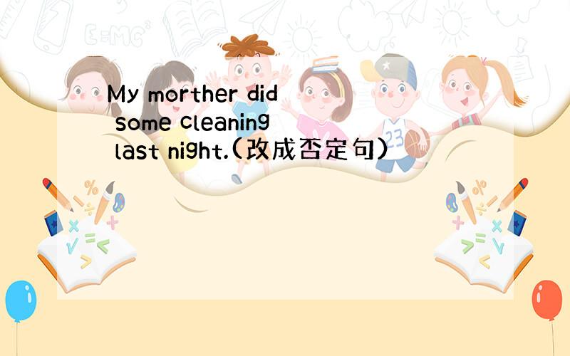 My morther did some cleaning last night.(改成否定句）