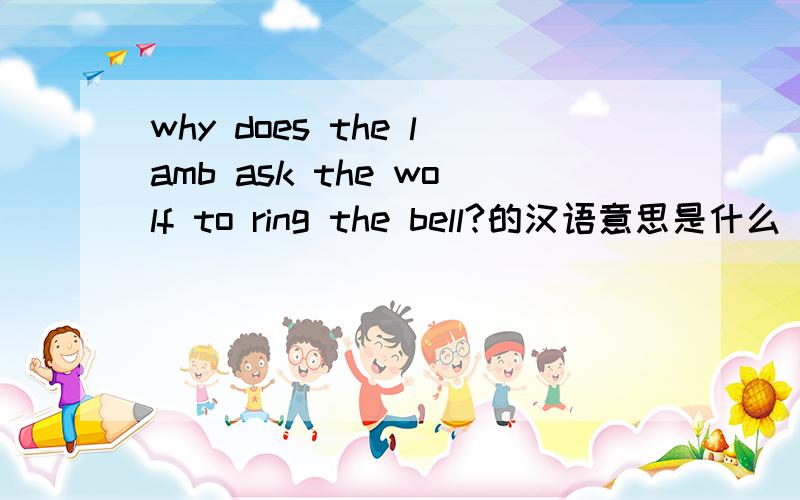 why does the lamb ask the wolf to ring the bell?的汉语意思是什么