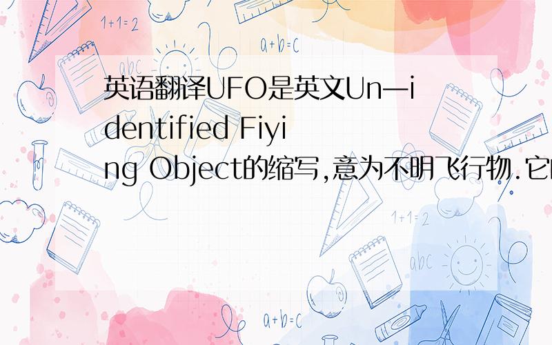 英语翻译UFO是英文Un—identified Fiying Object的缩写,意为不明飞行物.它的含义,从广义讲是天