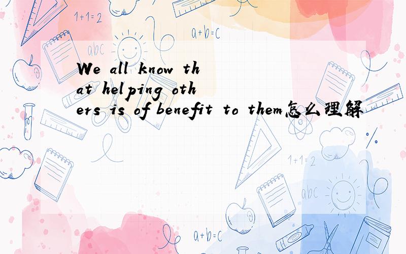 We all know that helping others is of benefit to them怎么理解