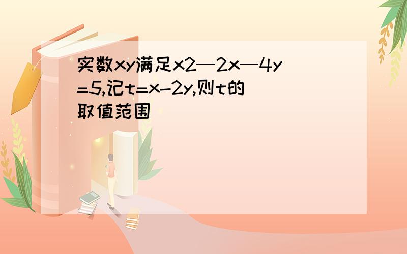 实数xy满足x2—2x—4y=5,记t=x-2y,则t的取值范围