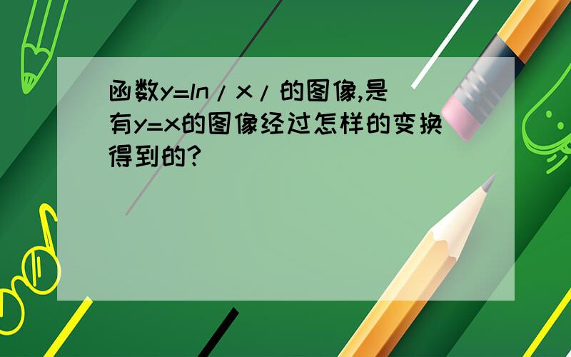 函数y=ln/x/的图像,是有y=x的图像经过怎样的变换得到的?