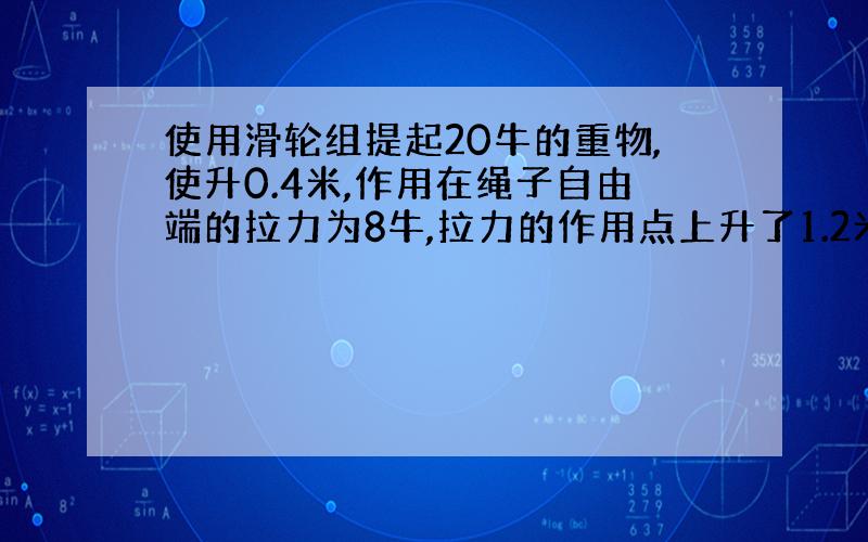 使用滑轮组提起20牛的重物,使升0.4米,作用在绳子自由端的拉力为8牛,拉力的作用点上升了1.2米.问拉力对滑轮所做的功