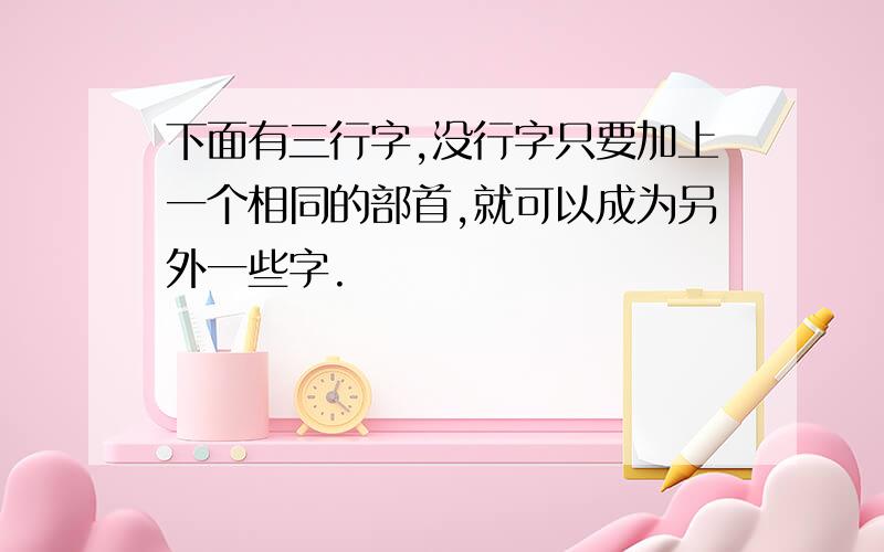 下面有三行字,没行字只要加上一个相同的部首,就可以成为另外一些字.