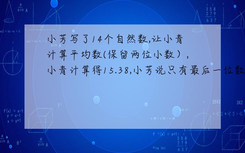 小芳写了14个自然数,让小青计算平均数(保留两位小数）,小青计算得15.38,小芳说只有最后一位数字错了.